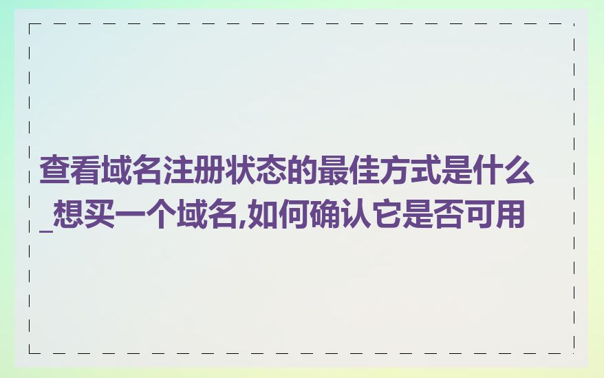 查看域名注册状态的最佳方式是什么_想买一个域名,如何确认它是否可用