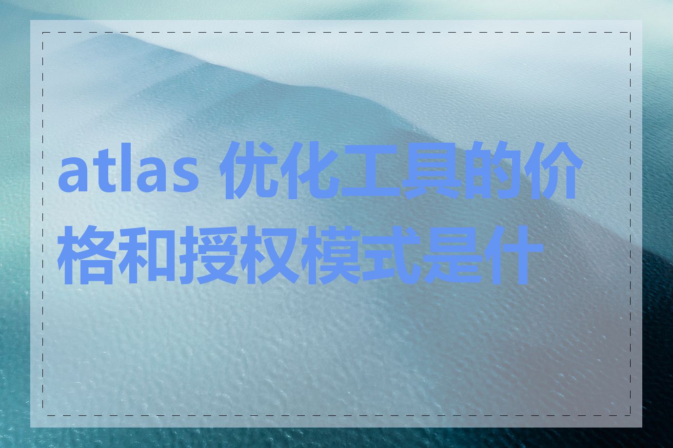 atlas 优化工具的价格和授权模式是什么