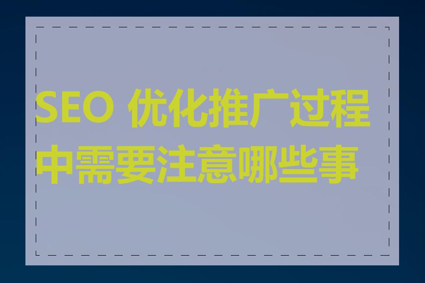 SEO 优化推广过程中需要注意哪些事项