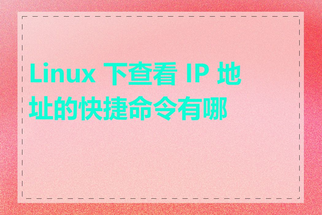 Linux 下查看 IP 地址的快捷命令有哪些