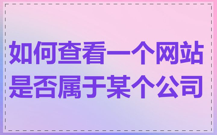 如何查看一个网站是否属于某个公司