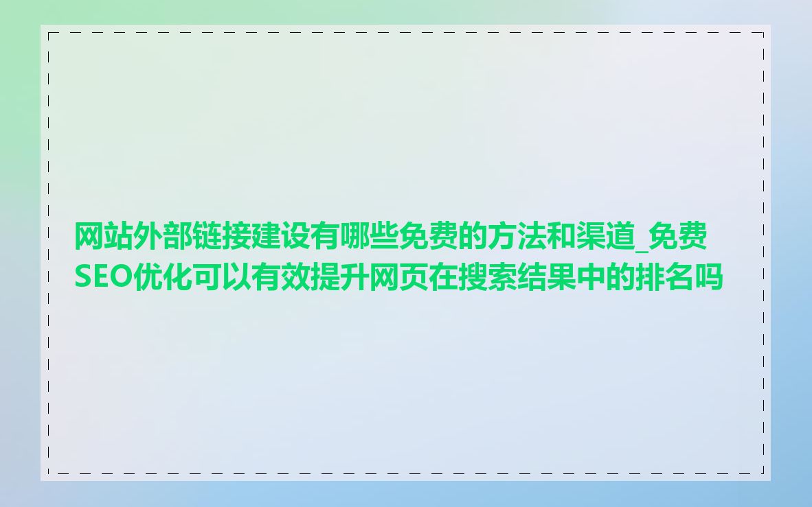 网站外部链接建设有哪些免费的方法和渠道_免费SEO优化可以有效提升网页在搜索结果中的排名吗