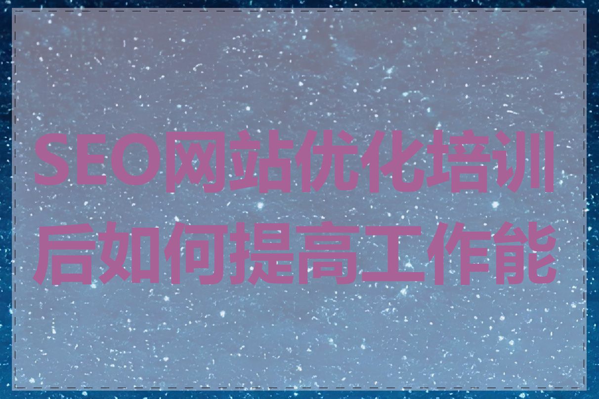 SEO网站优化培训后如何提高工作能力