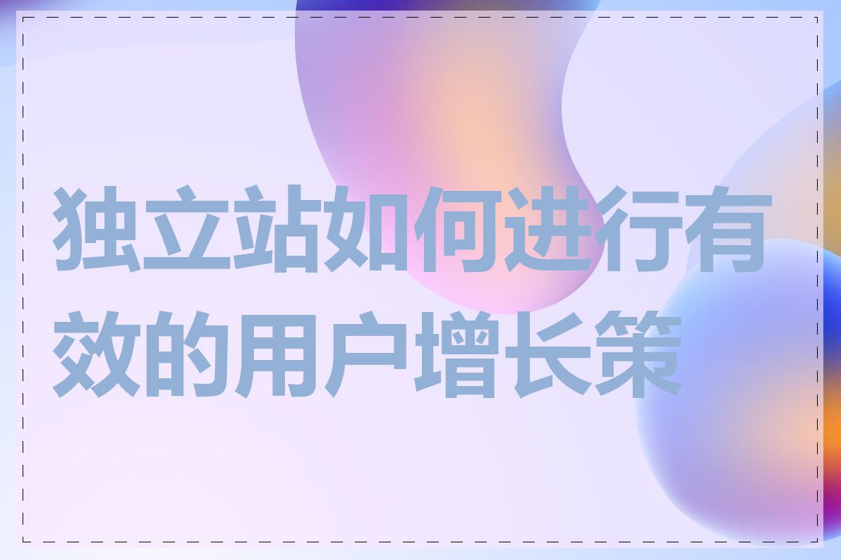 独立站如何进行有效的用户增长策略