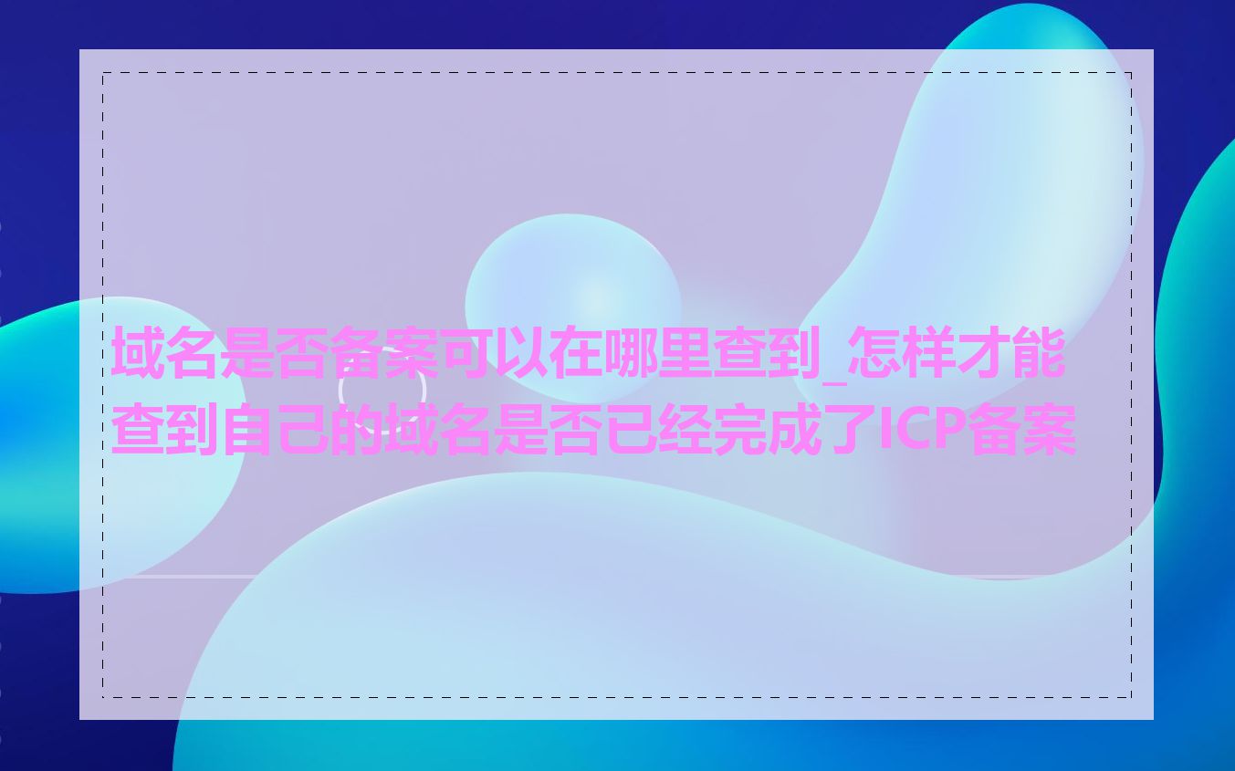 域名是否备案可以在哪里查到_怎样才能查到自己的域名是否已经完成了ICP备案