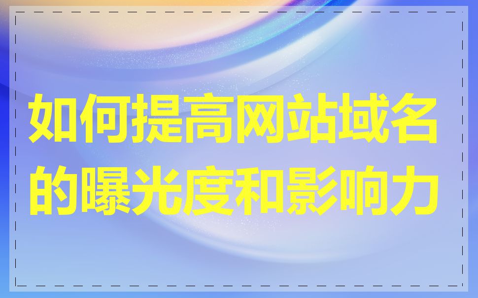 如何提高网站域名的曝光度和影响力
