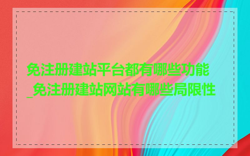 免注册建站平台都有哪些功能_免注册建站网站有哪些局限性