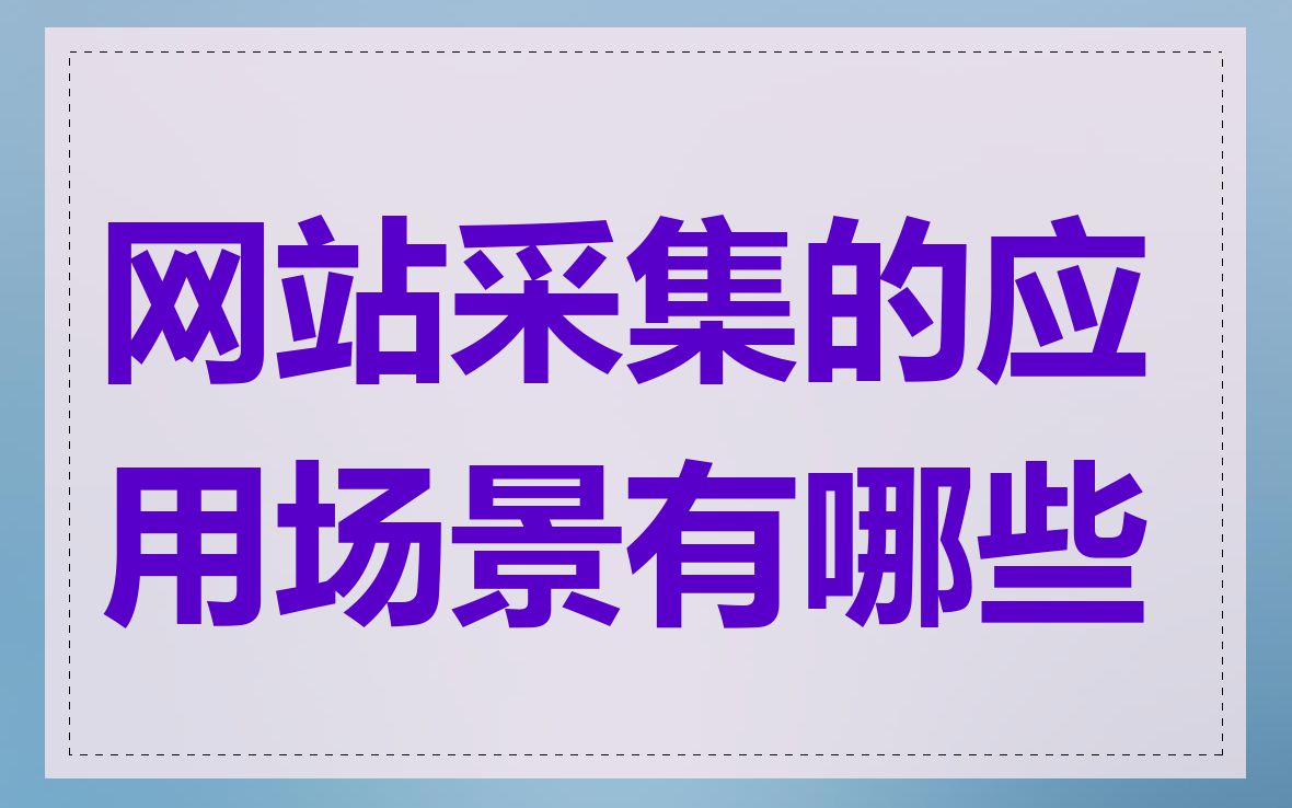 网站采集的应用场景有哪些