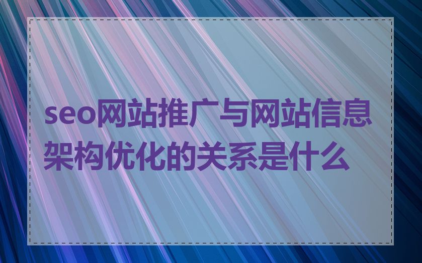 seo网站推广与网站信息架构优化的关系是什么