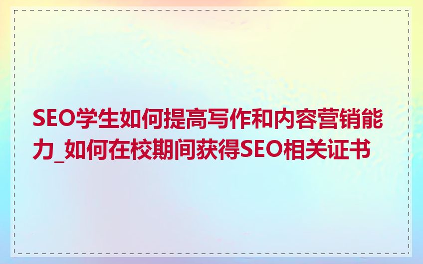 SEO学生如何提高写作和内容营销能力_如何在校期间获得SEO相关证书
