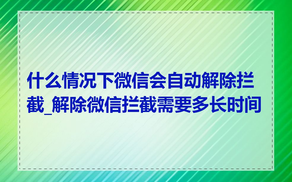什么情况下微信会自动解除拦截_解除微信拦截需要多长时间