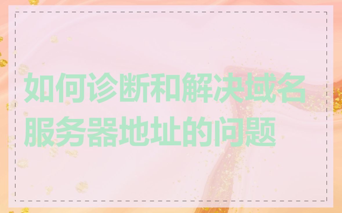 如何诊断和解决域名服务器地址的问题