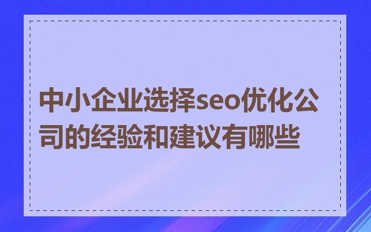 中小企业选择seo优化公司的经验和建议有哪些