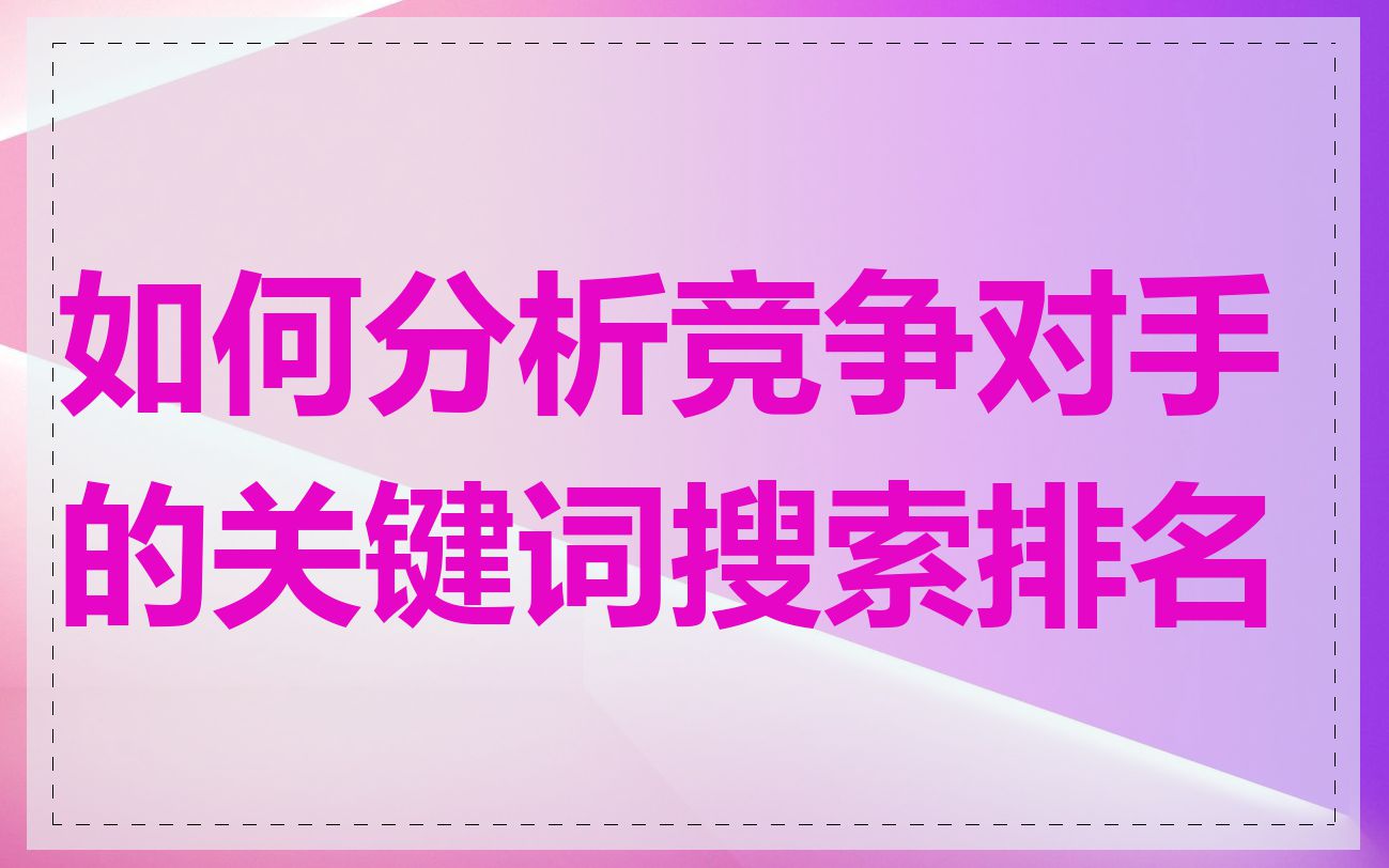 如何分析竞争对手的关键词搜索排名
