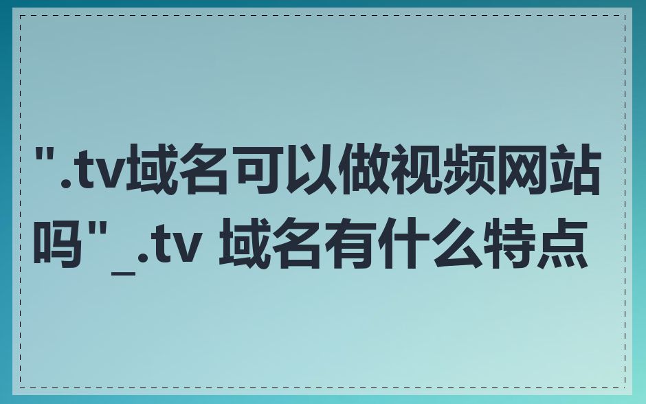 ".tv域名可以做视频网站吗"_.tv 域名有什么特点