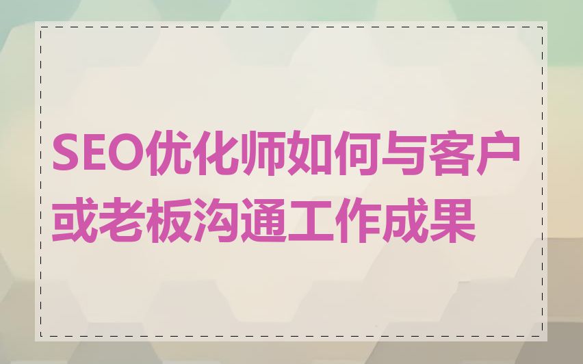 SEO优化师如何与客户或老板沟通工作成果