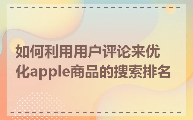 如何利用用户评论来优化apple商品的搜索排名