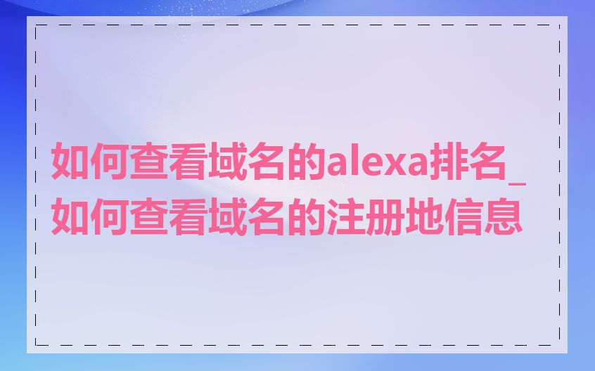 如何查看域名的alexa排名_如何查看域名的注册地信息