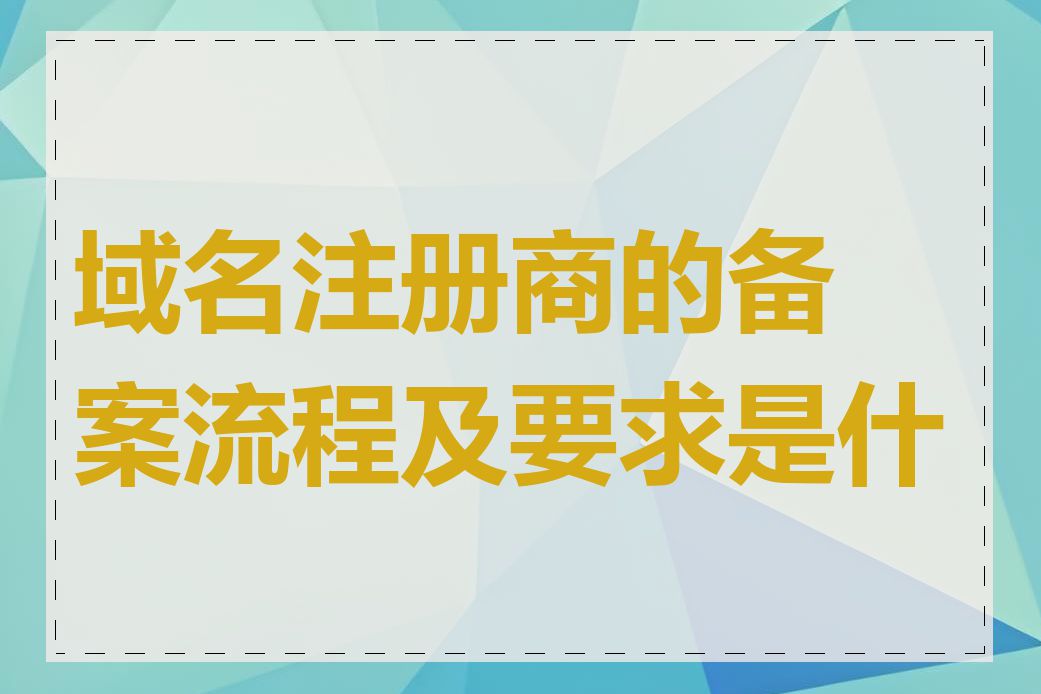 域名注册商的备案流程及要求是什么