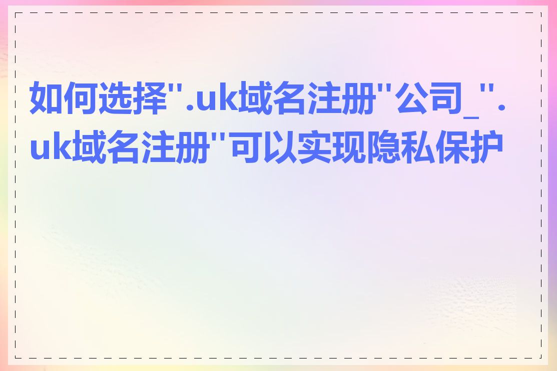 如何选择".uk域名注册"公司_".uk域名注册"可以实现隐私保护吗