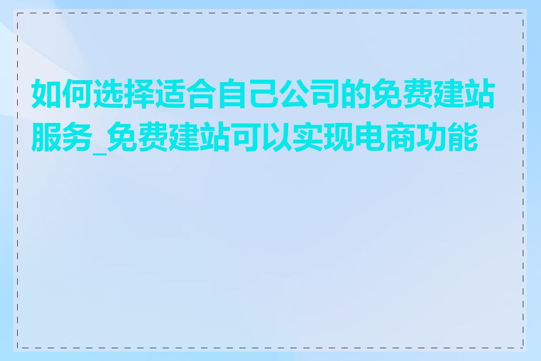 如何选择适合自己公司的免费建站服务_免费建站可以实现电商功能吗