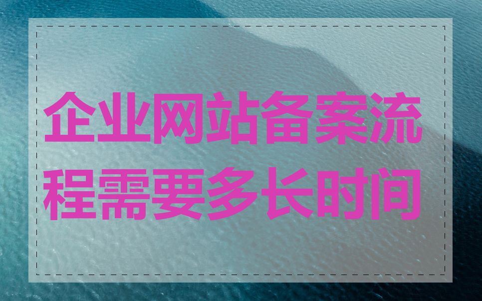 企业网站备案流程需要多长时间