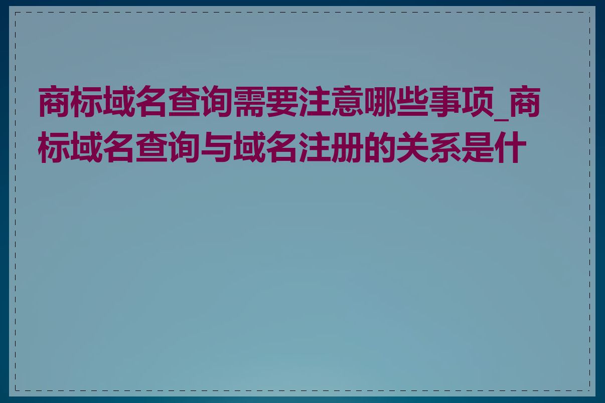 商标域名查询需要注意哪些事项_商标域名查询与域名注册的关系是什么