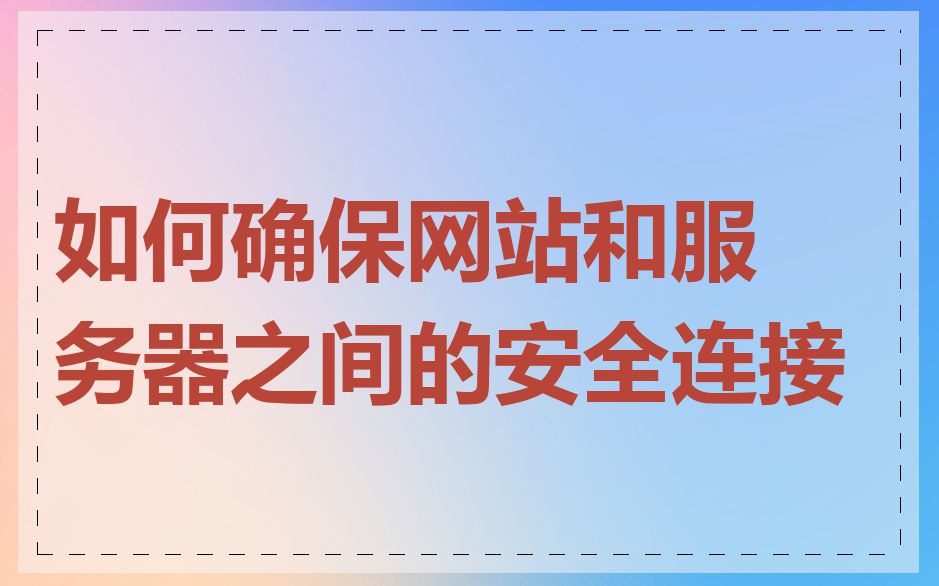 如何确保网站和服务器之间的安全连接