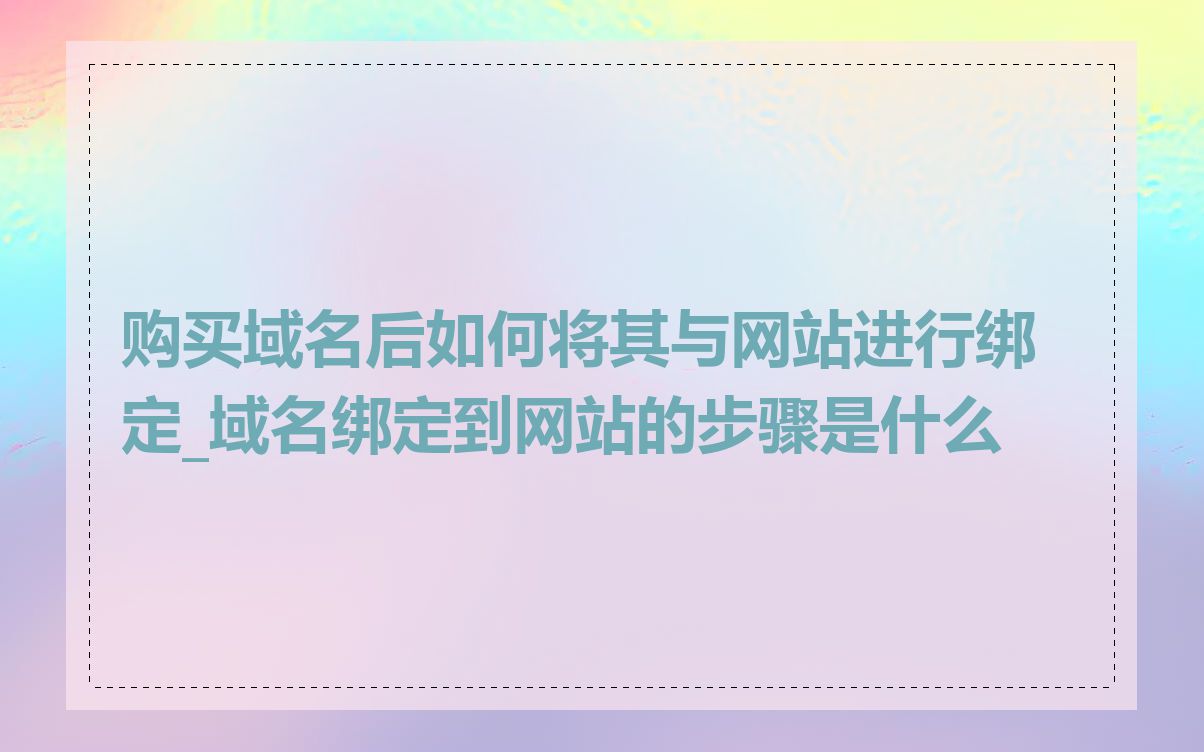 购买域名后如何将其与网站进行绑定_域名绑定到网站的步骤是什么