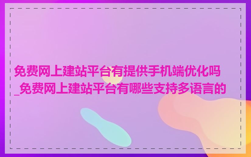 免费网上建站平台有提供手机端优化吗_免费网上建站平台有哪些支持多语言的