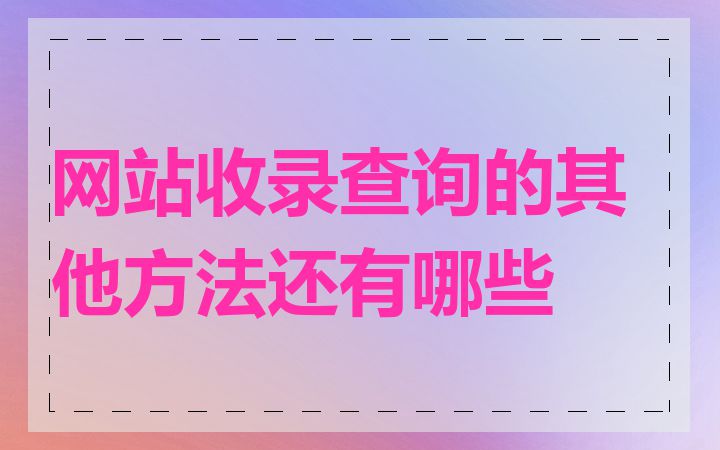 网站收录查询的其他方法还有哪些
