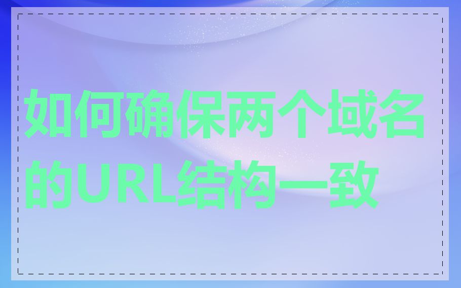 如何确保两个域名的URL结构一致