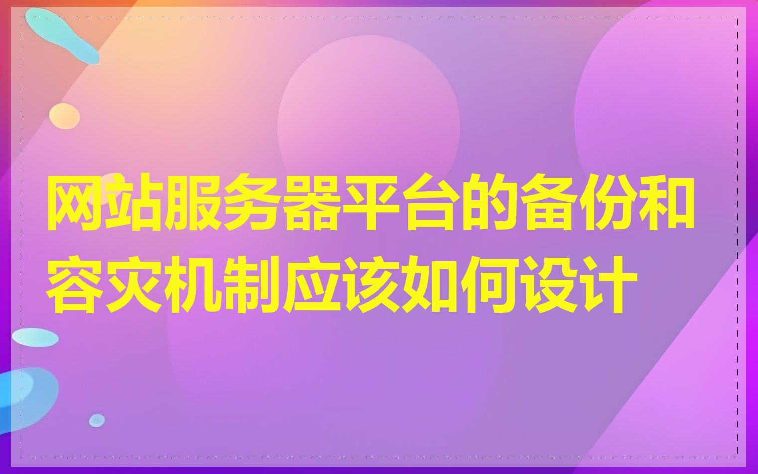 网站服务器平台的备份和容灾机制应该如何设计