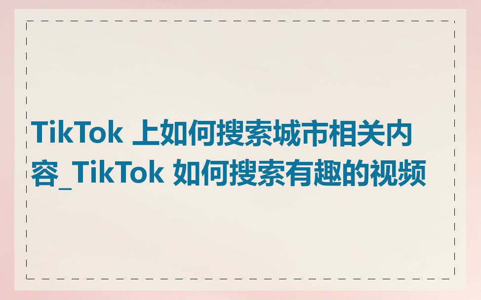 TikTok 上如何搜索城市相关内容_TikTok 如何搜索有趣的视频