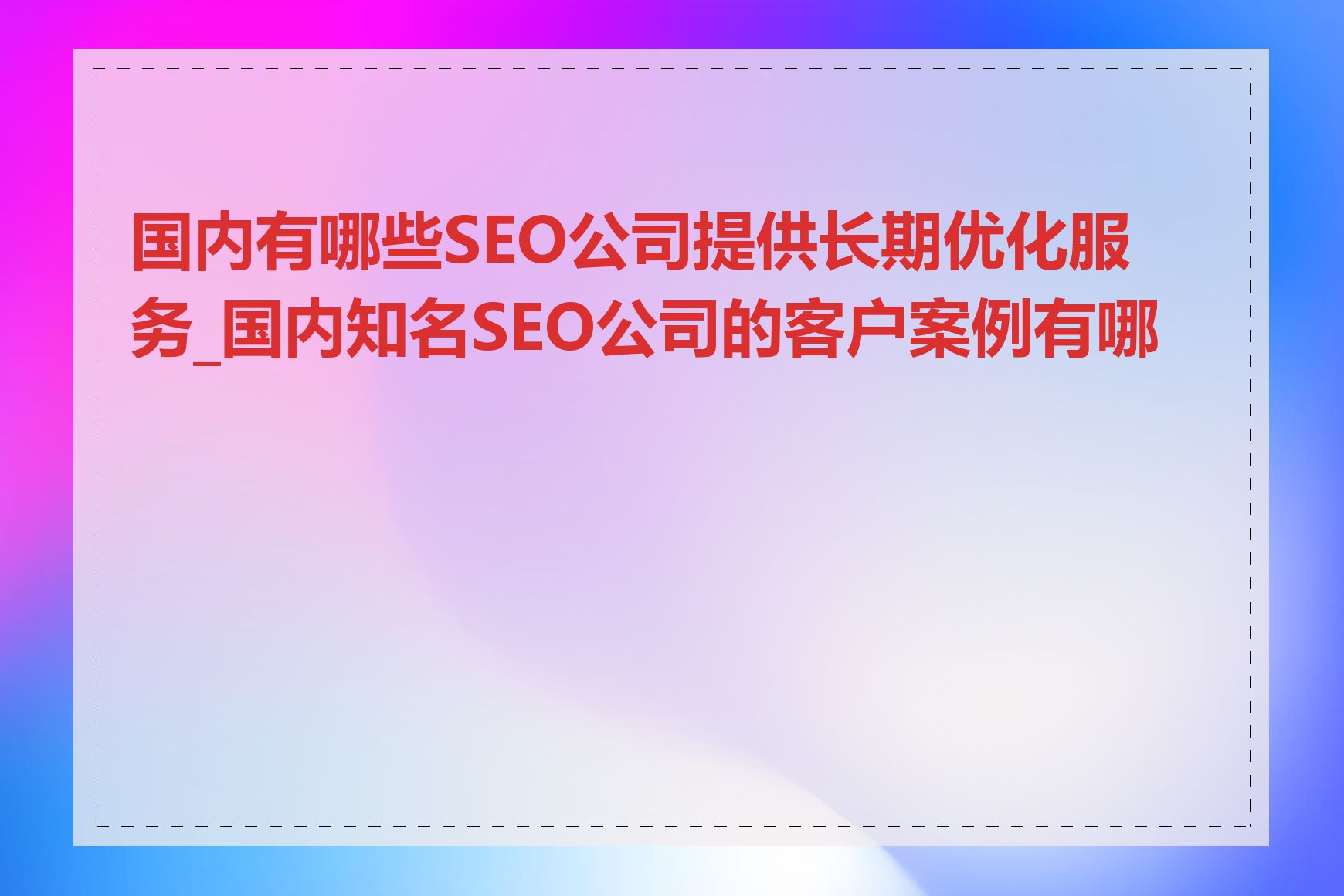 国内有哪些SEO公司提供长期优化服务_国内知名SEO公司的客户案例有哪些
