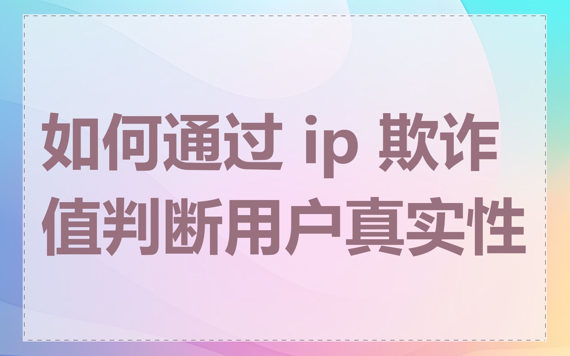 如何通过 ip 欺诈值判断用户真实性