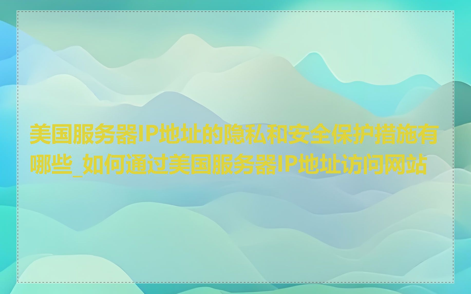 美国服务器IP地址的隐私和安全保护措施有哪些_如何通过美国服务器IP地址访问网站