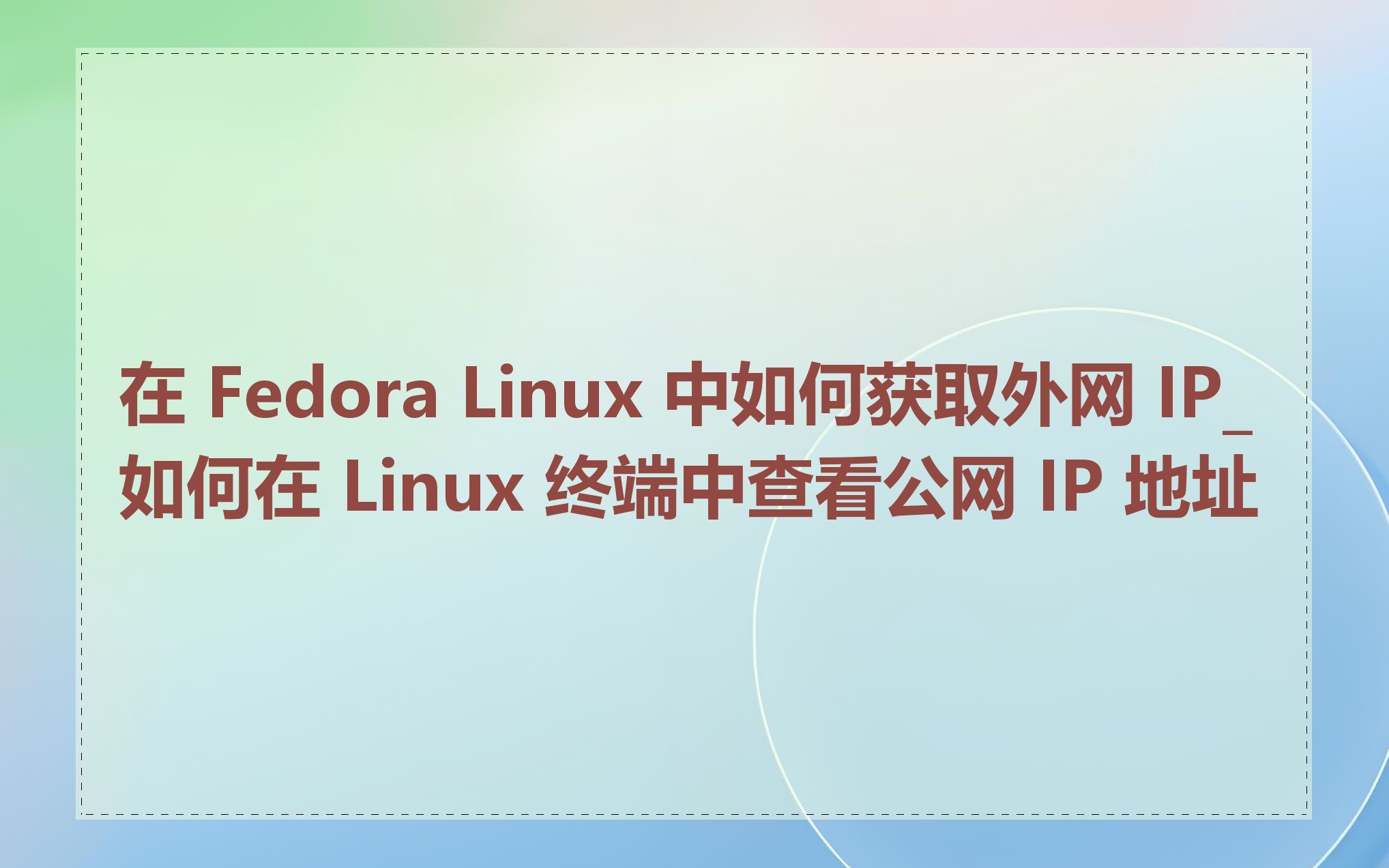 在 Fedora Linux 中如何获取外网 IP_如何在 Linux 终端中查看公网 IP 地址