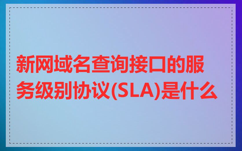 新网域名查询接口的服务级别协议(SLA)是什么