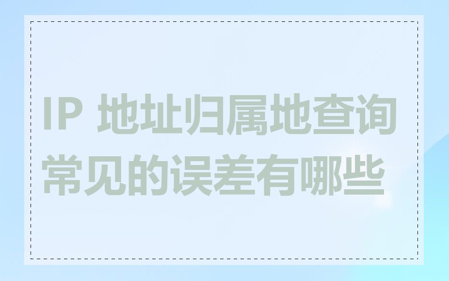 IP 地址归属地查询常见的误差有哪些