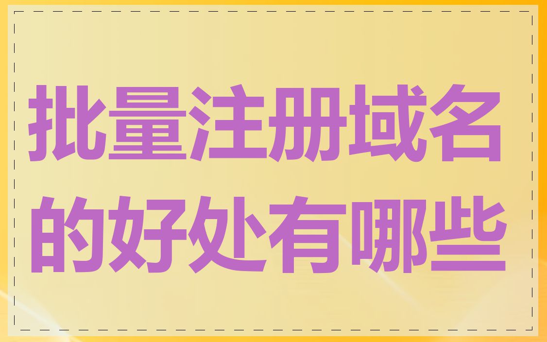 批量注册域名的好处有哪些