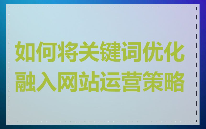 如何将关键词优化融入网站运营策略