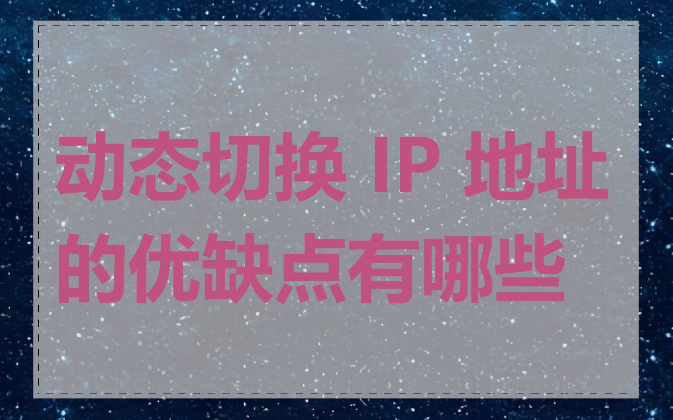 动态切换 IP 地址的优缺点有哪些