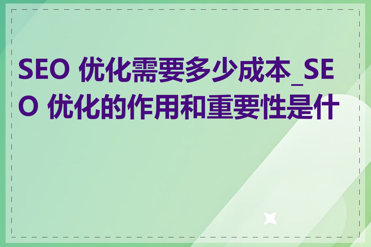SEO 优化需要多少成本_SEO 优化的作用和重要性是什么