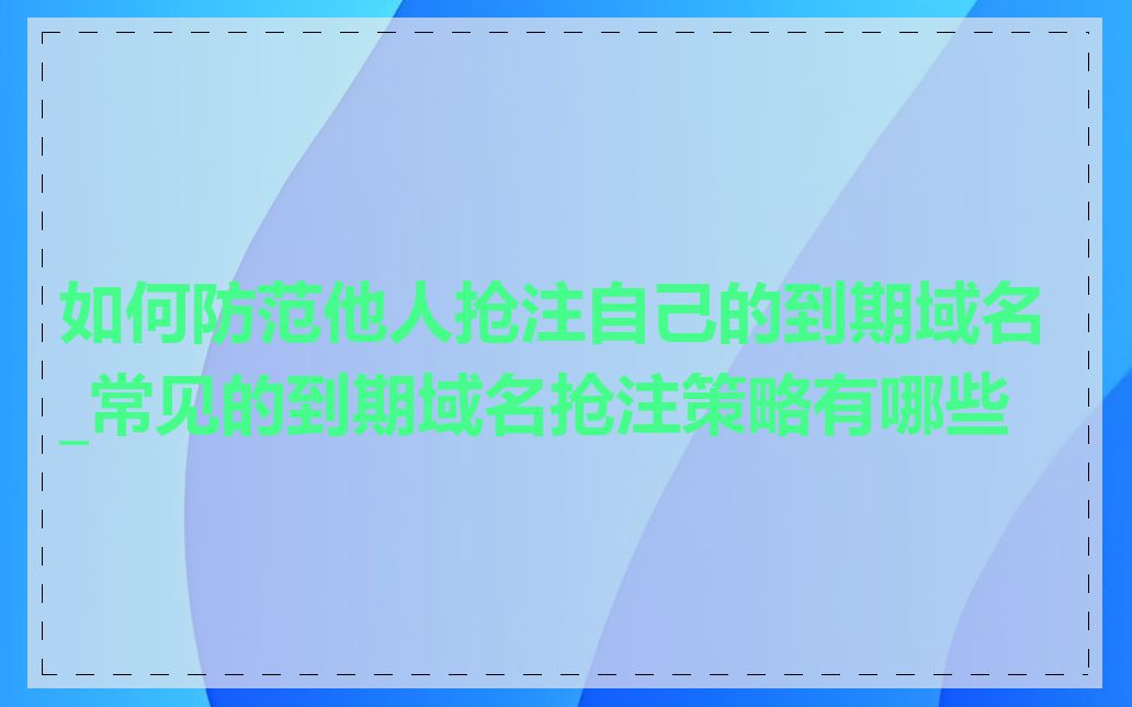 如何防范他人抢注自己的到期域名_常见的到期域名抢注策略有哪些