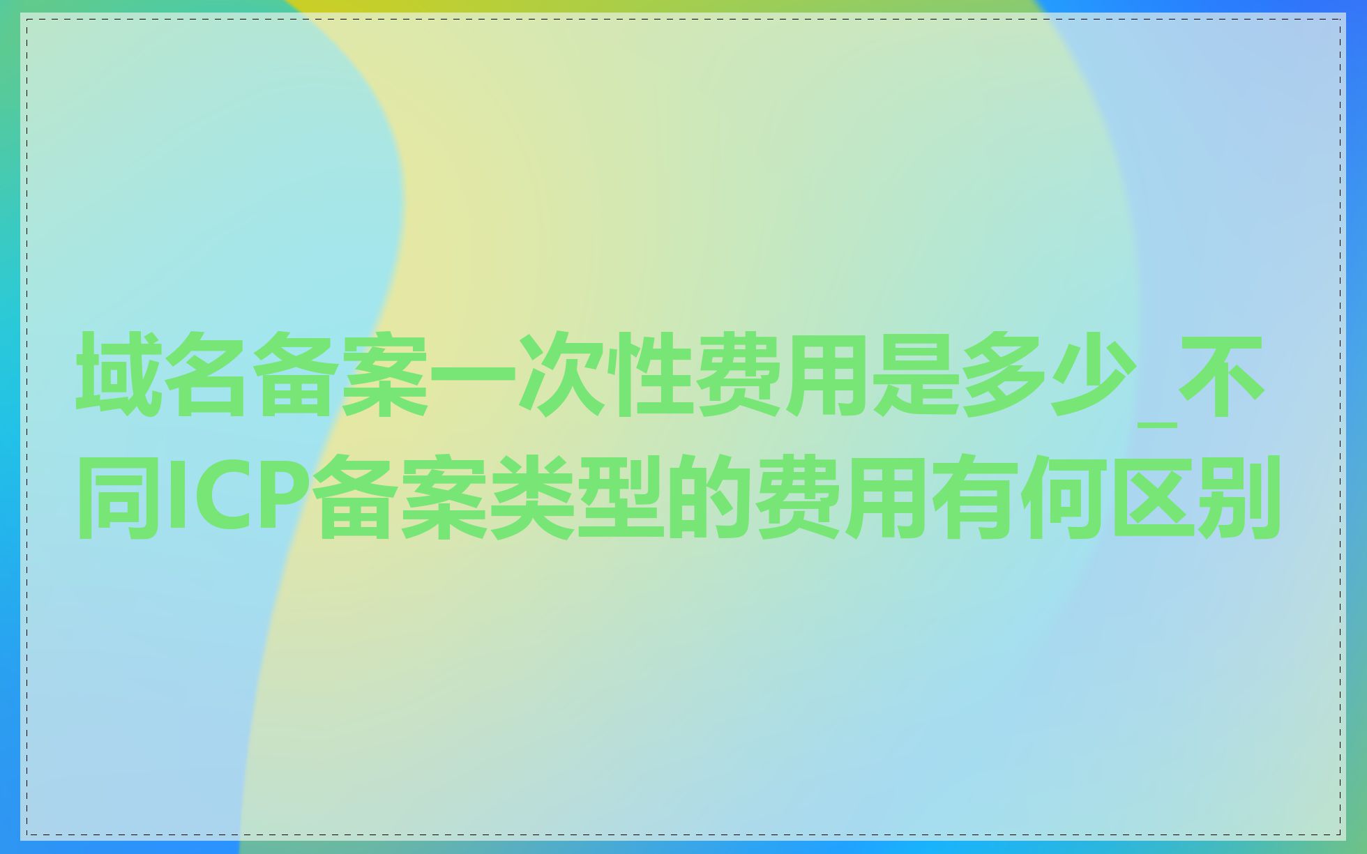 域名备案一次性费用是多少_不同ICP备案类型的费用有何区别