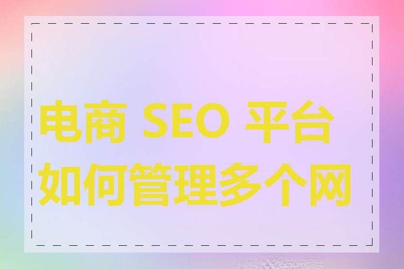 电商 SEO 平台如何管理多个网站