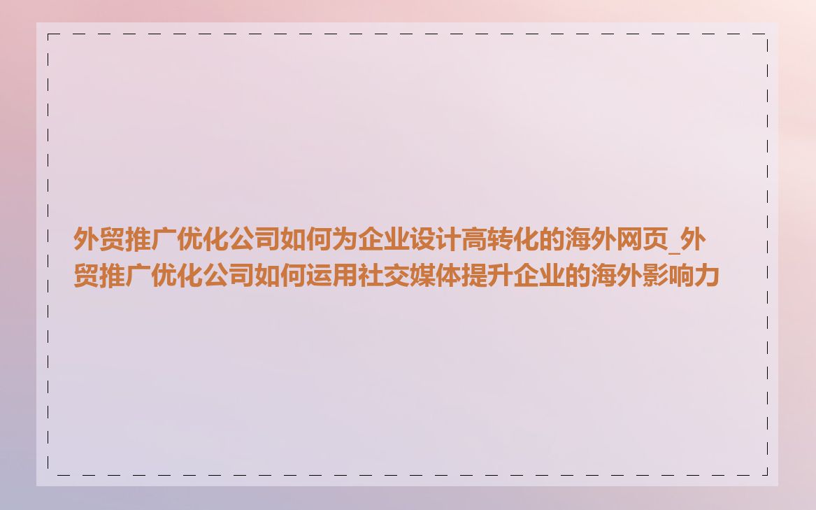 外贸推广优化公司如何为企业设计高转化的海外网页_外贸推广优化公司如何运用社交媒体提升企业的海外影响力