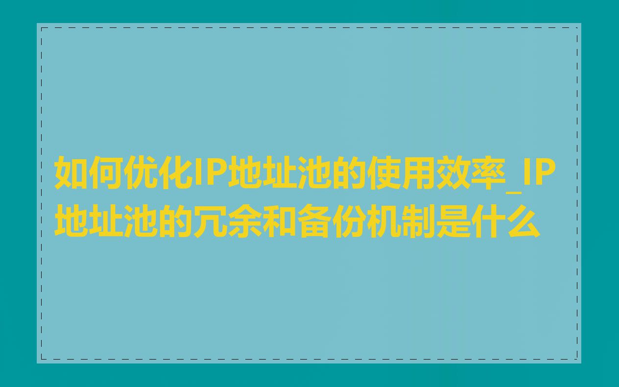 如何优化IP地址池的使用效率_IP地址池的冗余和备份机制是什么
