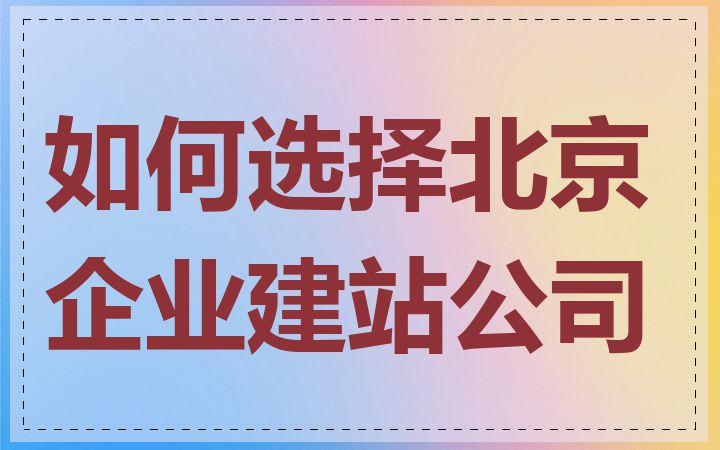 如何选择北京企业建站公司